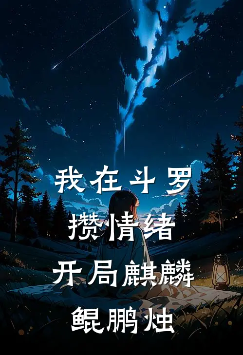 我在斗罗攒情绪，开局麒麟鲲鹏烛(唐三凌风)完整版免费阅读_最新章节列表我在斗罗攒情绪，开局麒麟鲲鹏烛(唐三凌风)